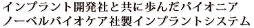 インプラント開発社と共に歩んだパイオニアノーベルバイオケア社製インプラントシステム