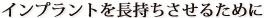 インプラントを長持ちさせるために